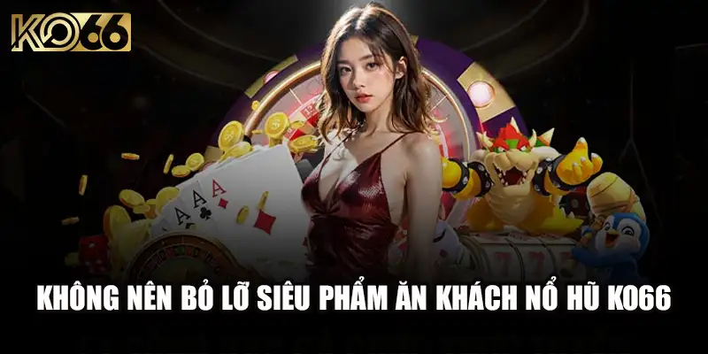 Không nên bỏ lỡ siêu phẩm ăn khách nổ hũ Ko66